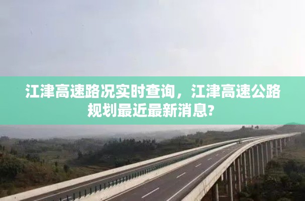 江津高速路况实时查询，江津高速公路规划最近最新消息? 