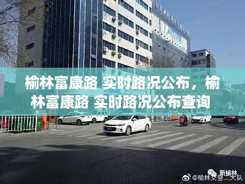 榆林富康路 实时路况公布，榆林富康路 实时路况公布查询 