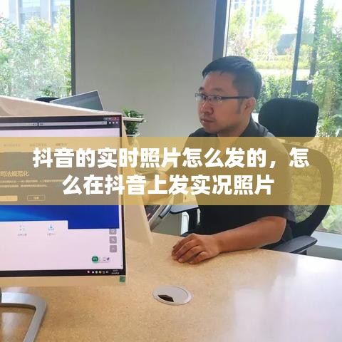 抖音的实时照片怎么发的，怎么在抖音上发实况照片 