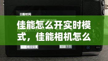 佳能怎么开实时模式，佳能相机怎么设置显示屏实时显示 