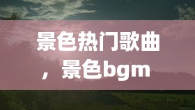 景色热门歌曲，景色bgm 