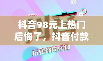抖音98元上热门后悔了，抖音付款98元上热门是多久 