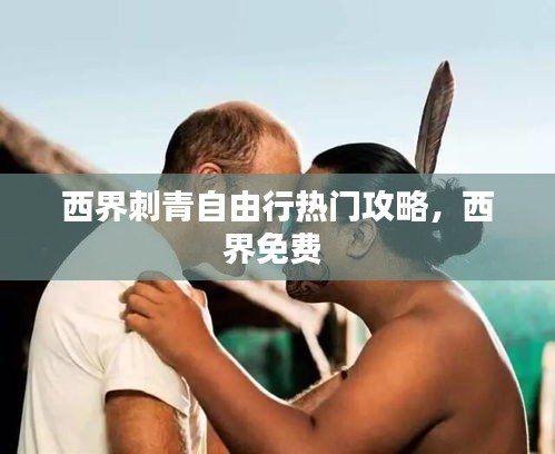 西界刺青自由行热门攻略，西界免费 