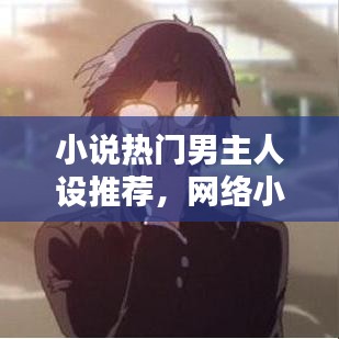 小说热门男主人设推荐，网络小说男主人设 