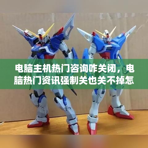 电脑主机热门咨询咋关闭，电脑热门资讯强制关也关不掉怎么办 