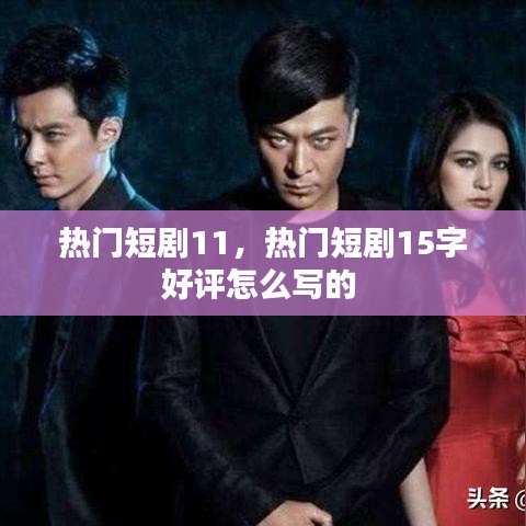 热门短剧11，热门短剧15字好评怎么写的 