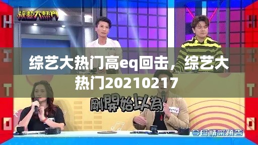 综艺大热门高eq回击，综艺大热门20210217 