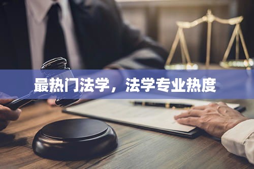 最热门法学，法学专业热度 