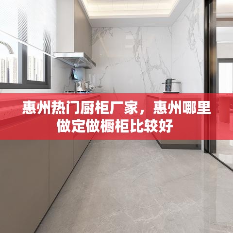 惠州热门厨柜厂家，惠州哪里做定做橱柜比较好 