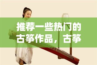 推荐一些热门的古筝作品，古筝十大经典曲目 