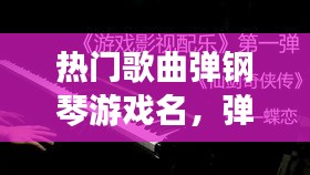 热门歌曲弹钢琴游戏名，弹钢琴音乐的游戏 