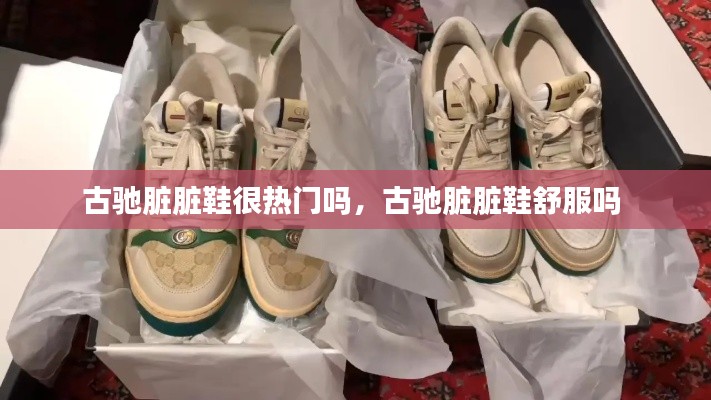 古驰脏脏鞋很热门吗，古驰脏脏鞋舒服吗 