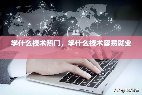 学什么技术热门，学什么技术容易就业 