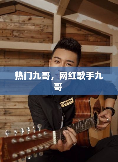 热门九哥，网红歌手九哥 