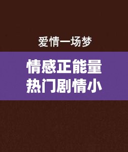 情感正能量热门剧情小说，情感正能量剧情文案 
