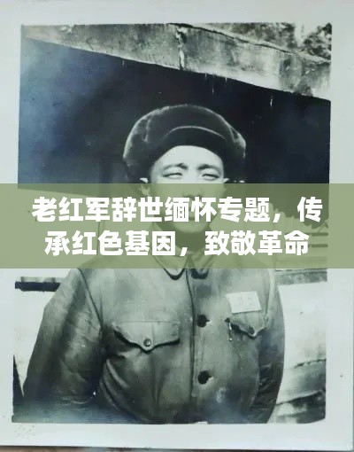 老红军辞世缅怀专题，传承红色基因，致敬革命英烈