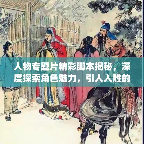 人物专题片精彩脚本揭秘，深度探索角色魅力，引人入胜的故事展开