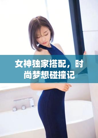 女神独家搭配，时尚梦想碰撞记