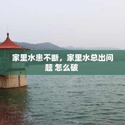 家里水患不断，家里水总出问题 怎么破 
