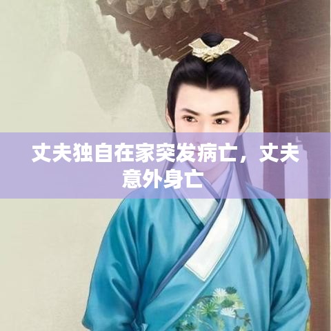 丈夫独自在家突发病亡，丈夫意外身亡 