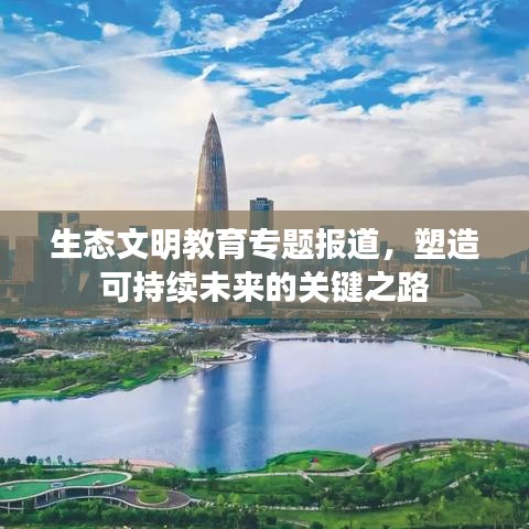 生态文明教育专题报道，塑造可持续未来的关键之路
