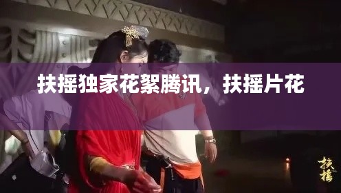 扶摇独家花絮腾讯，扶摇片花 