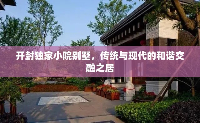 开封独家小院别墅,传统与现代的和谐交融之居