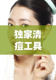 独家清痘工具，清痘技术 