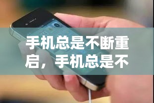 手机总是不断重启，手机总是不断重启的原因 