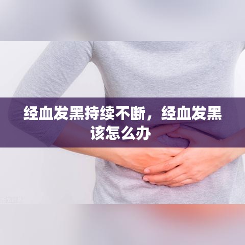 经血发黑持续不断，经血发黑该怎么办 