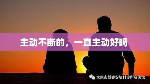 主动不断的，一直主动好吗 