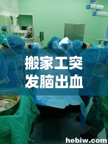 搬家工突发脑出血，搬家猝死 