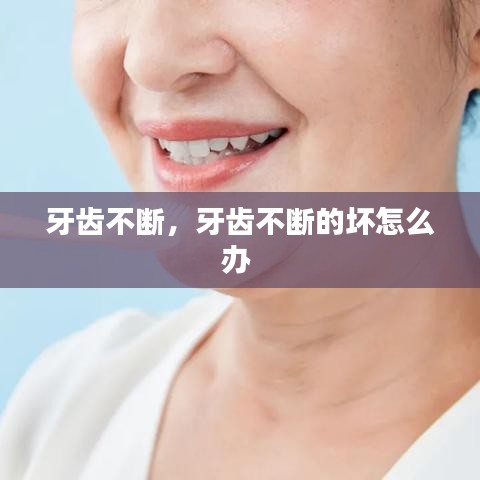 牙齿不断，牙齿不断的坏怎么办 