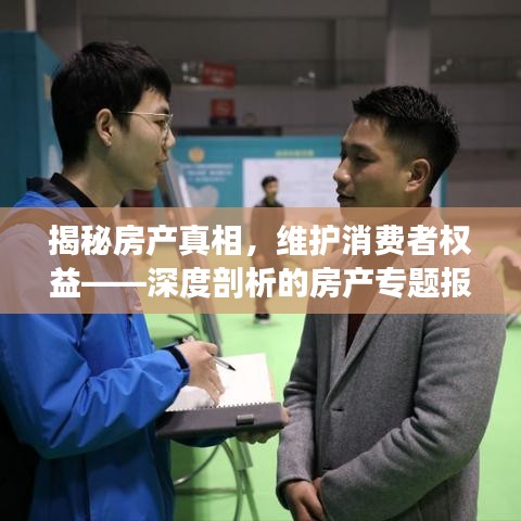 揭秘房产真相，维护消费者权益——深度剖析的房产专题报道