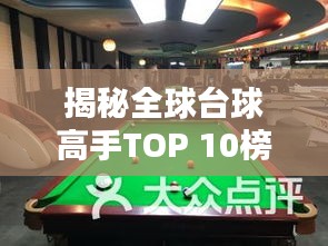 揭秘全球台球高手TOP 10榜单，领略顶尖技艺风采！
