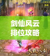 剑仙风云排位攻略大全，助力你登顶风云榜！