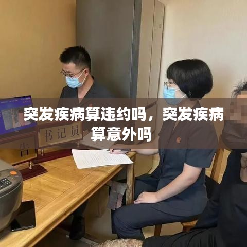 突发疾病算违约吗，突发疾病算意外吗 