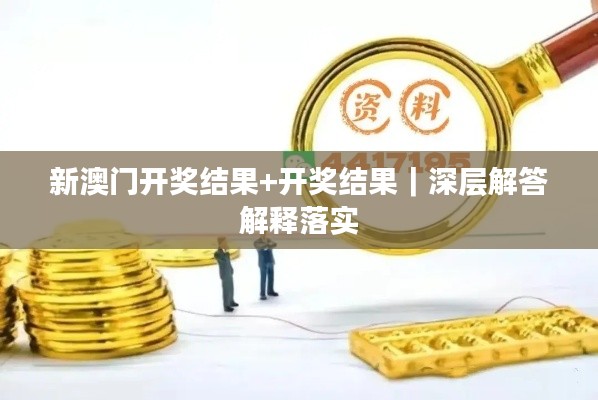 新澳门开奖结果+开奖结果｜深层解答解释落实