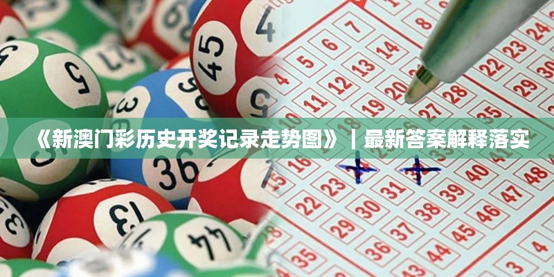 《新澳门彩历史开奖记录走势图》｜最新答案解释落实