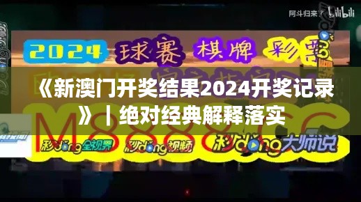 《新澳门开奖结果2024开奖记录》｜绝对经典解释落实