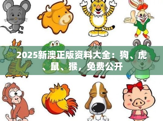 2025新澳正版资料大全：狗、虎、鼠、猴，免费公开
