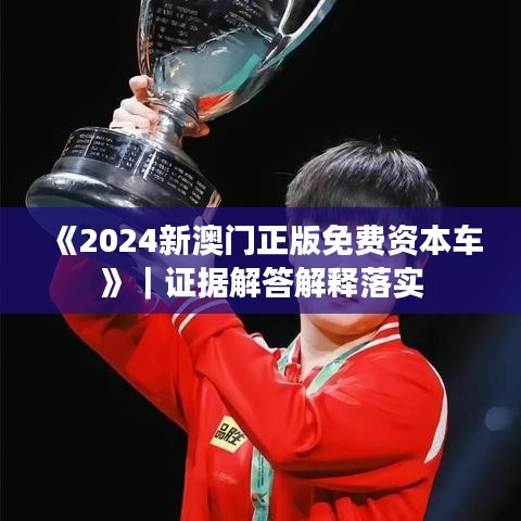 《2024新澳门正版免费资本车》｜证据解答解释落实