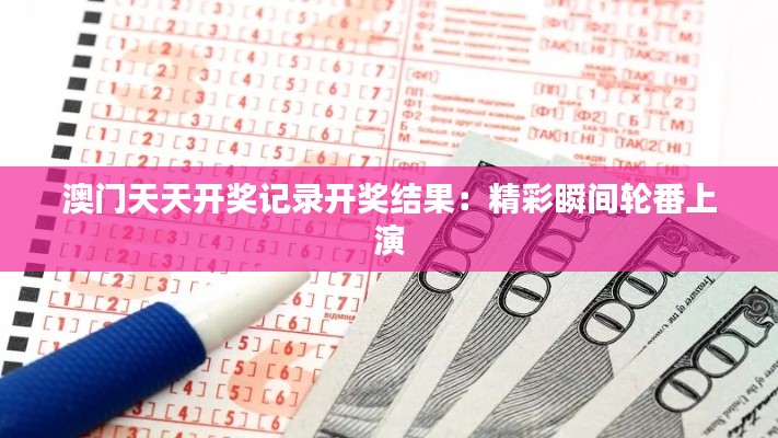 澳门天天开奖记录开奖结果：精彩瞬间轮番上演