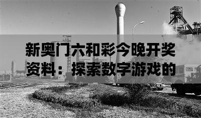新奥门六和彩今晚开奖资料：探索数字游戏的神秘面纱