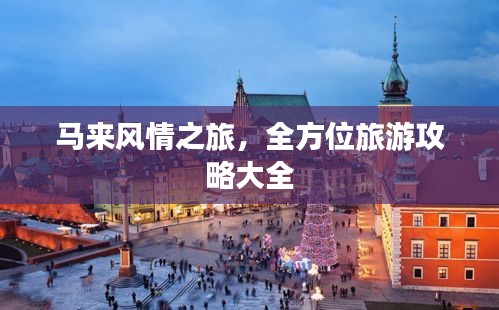马来风情之旅，全方位旅游攻略大全