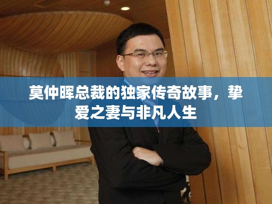 莫仲晖总裁的独家传奇故事，挚爱之妻与非凡人生