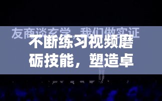 不断练习视频磨砺技能，塑造卓越自我