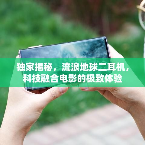 独家揭秘，流浪地球二耳机，科技融合电影的极致体验