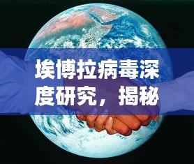 埃博拉病毒深度研究，揭秘病毒真相与防治策略