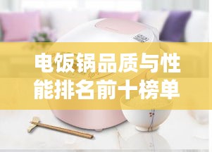电饭锅品质与性能排名前十榜单揭晓